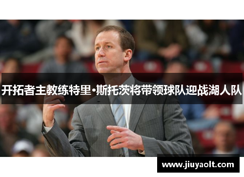 开拓者主教练特里·斯托茨将带领球队迎战湖人队