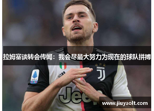 拉姆塞谈转会传闻：我会尽最大努力为现在的球队拼搏