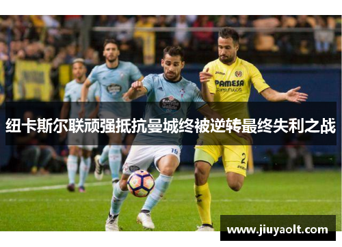 纽卡斯尔联顽强抵抗曼城终被逆转最终失利之战