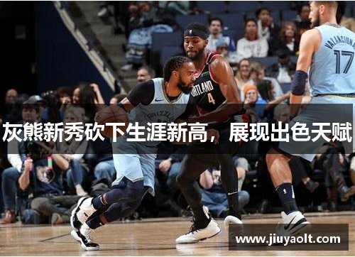 灰熊新秀砍下生涯新高，展现出色天赋
