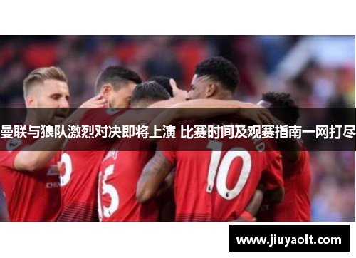 曼联与狼队激烈对决即将上演 比赛时间及观赛指南一网打尽