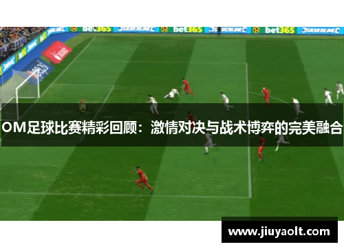 OM足球比赛精彩回顾：激情对决与战术博弈的完美融合