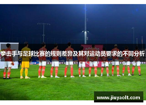 拳击手与足球比赛的规则差异及其对运动员要求的不同分析