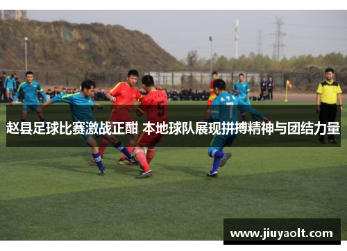 赵县足球比赛激战正酣 本地球队展现拼搏精神与团结力量