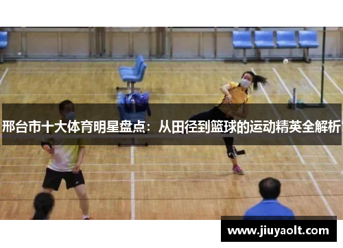 邢台市十大体育明星盘点：从田径到篮球的运动精英全解析