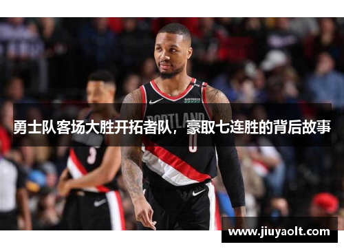 勇士队客场大胜开拓者队，豪取七连胜的背后故事