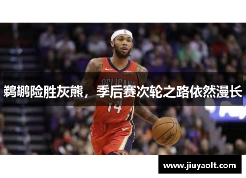 鹈鹕险胜灰熊，季后赛次轮之路依然漫长