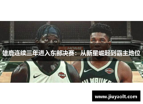 雄鹿连续三年进入东部决赛：从新星崛起到霸主地位