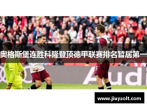 奥格斯堡连胜科隆登顶德甲联赛排名暂居第一