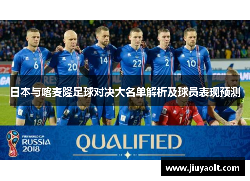 日本与喀麦隆足球对决大名单解析及球员表现预测