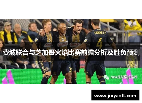 费城联合与芝加哥火焰比赛前瞻分析及胜负预测