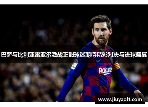巴萨与比利亚雷亚尔激战正酣球迷期待精彩对决与进球盛宴