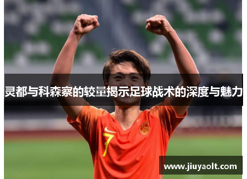 灵都与科森察的较量揭示足球战术的深度与魅力